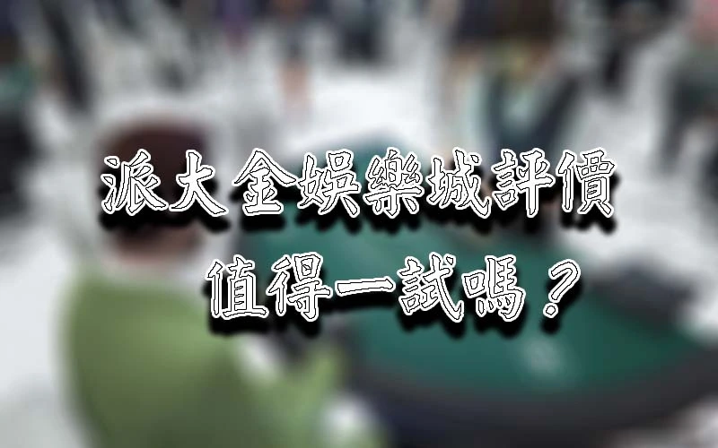 簡單評價派大金娛樂城，值得一試嗎？網友曝這重點是關鍵！