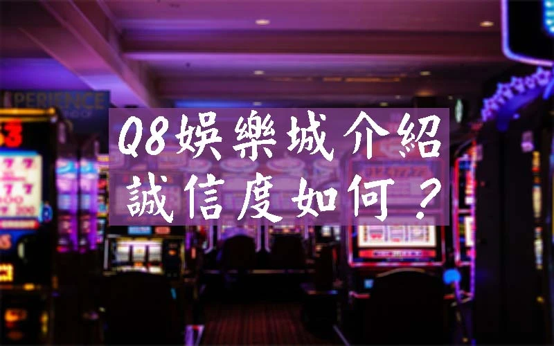 Q8娛樂城全國最優質博弈平台？誠信度到底如何？