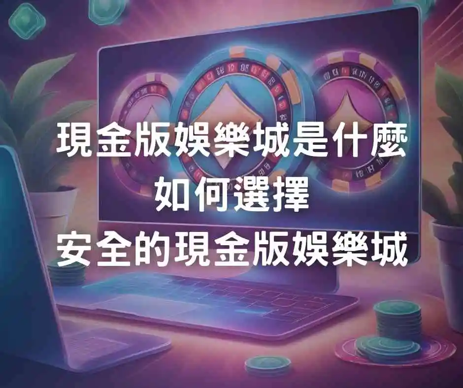 現金版娛樂城是什麼？如何選擇安全的現金版娛樂城