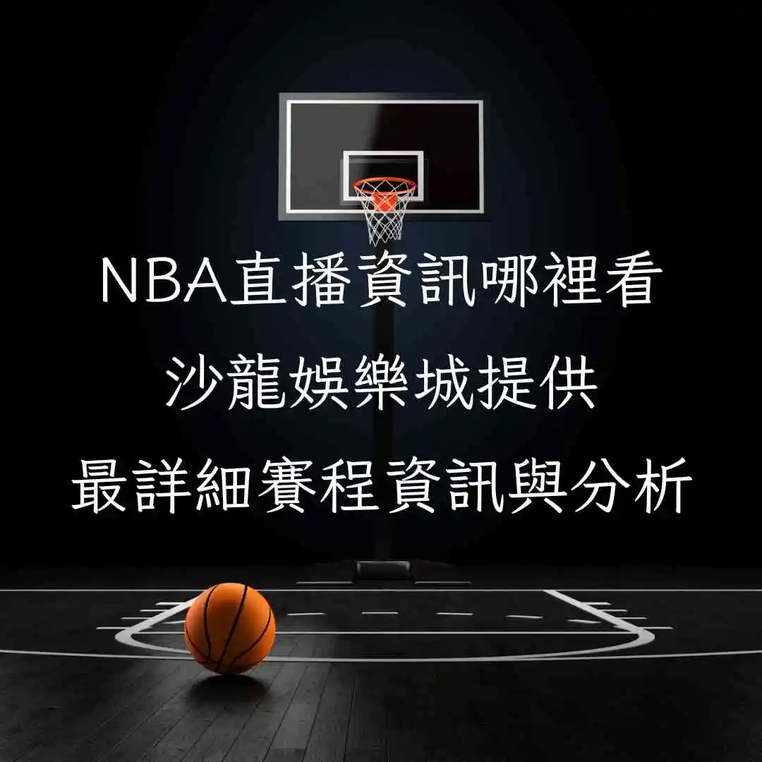 NBA直播資訊哪裡看？沙龍娛樂城提供最詳細賽程資訊與分析